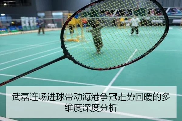 武磊连场进球带动海港争冠走势回暖的多维度深度分析
